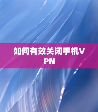 如何有效关闭手机VPN