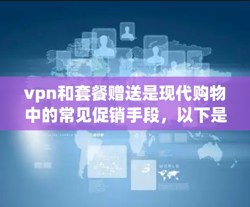 vpn和套餐赠送是现代购物中的常见促销手段，以下是它们的详细分析