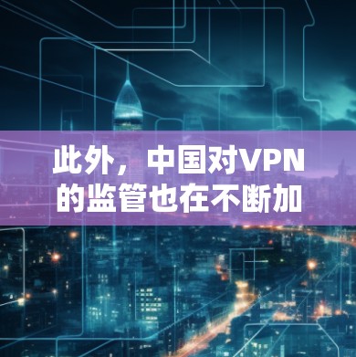 此外，中国对VPN的监管也在不断加强，以保护国家安全和公共利益，同时促进网络空间的和平发展。这些发展和变化是中国互联网行业不断进步的具体体现
