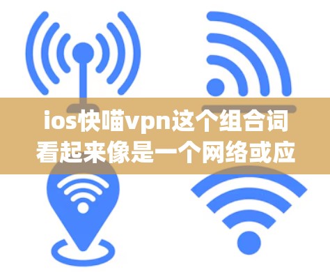 ios快喵vpn这个组合词看起来像是一个网络或应用名称的组成部分，可能指的是苹果系统（iOS）下的某个快速、高效的VPN服务或应用。以下是对这个组合词的一些可能解释和用途