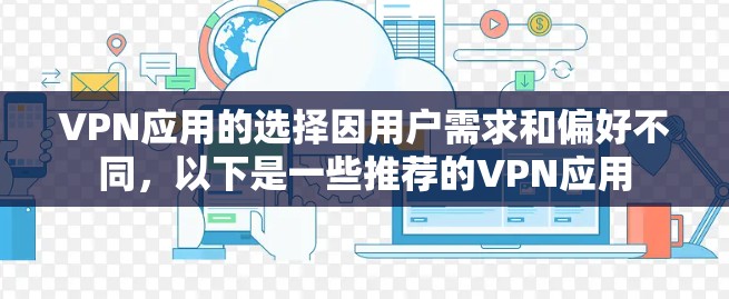 VPN应用的选择因用户需求和偏好不同，以下是一些推荐的VPN应用