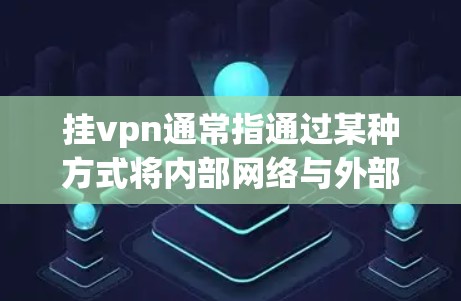 挂vpn通常指通过某种方式将内部网络与外部网络隔离，以增强网络的安全性。挂vpn的安全性主要取决于挂vpn技术的具体实施和维护情况。以下是关于挂vpn安全性的几个关键点