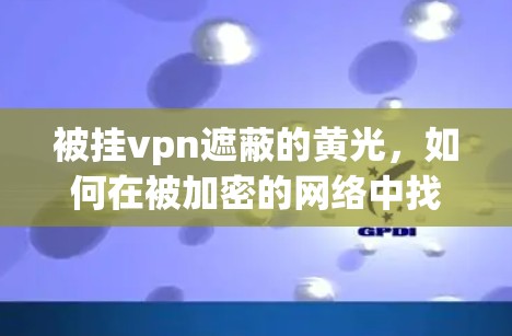 被挂vpn遮蔽的黄光，如何在被加密的网络中找到真正的智慧