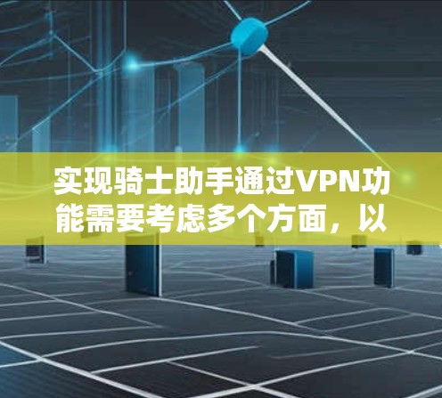 实现骑士助手通过VPN功能需要考虑多个方面，以下是实现VPN功能的步骤和方法