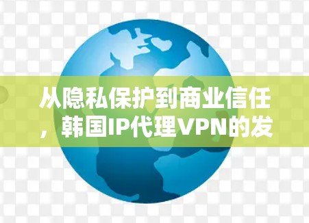 从隐私保护到商业信任,韩国IP代理VPN的发展与未来 从隐私保护到商业信任,韩国IP代理VPN的发展与未来