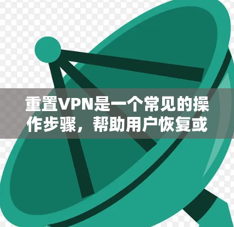 重置VPN是一个常见的操作步骤，帮助用户恢复或重置VPN连接。以下是详细的步骤指南