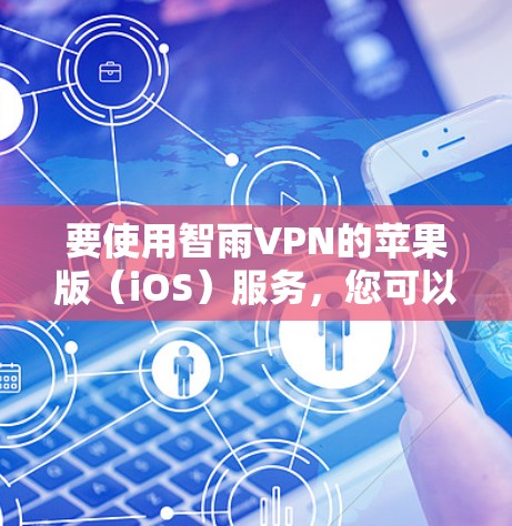 要使用智雨VPN的苹果版（iOS）服务，您可以按照以下步骤操作
