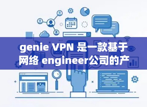 genie VPN 是一款基于网络 engineer公司的产品，专为点对点VPN而设计。它支持多种协议，如IPsec和VPN，帮助用户建立稳定的网络连接。以下是针对 genie VPN 的详细步骤