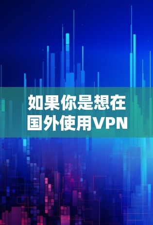 如果你是想在国外使用VPN服务，可以尝试以下几点