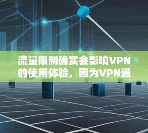 流量限制确实会影响VPN的使用体验，因为VPN通常依赖于稳定的网络连接和较高的数据传输速度。以下是关于流量不能开VPN的一些关键点和建议
