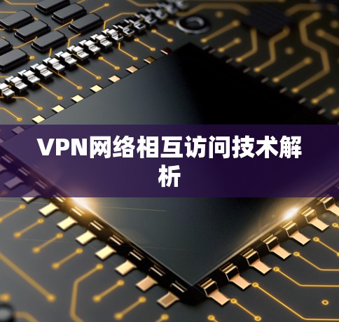 VPN网络相互访问技术解析