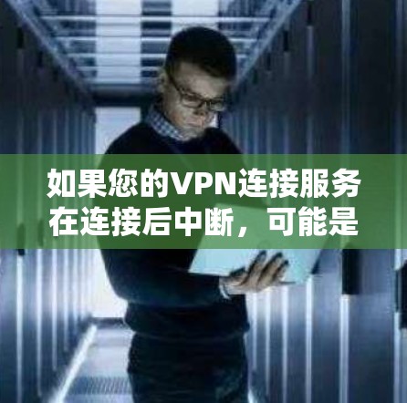 如果您的VPN连接服务在连接后中断，可能是由于以下原因导致的