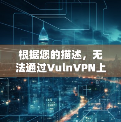 根据您的描述，无法通过VulnVPN上网的问题可能涉及以下几个方面