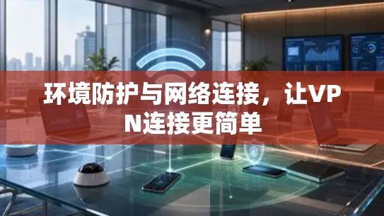 环境防护与网络连接，让VPN连接更简单
