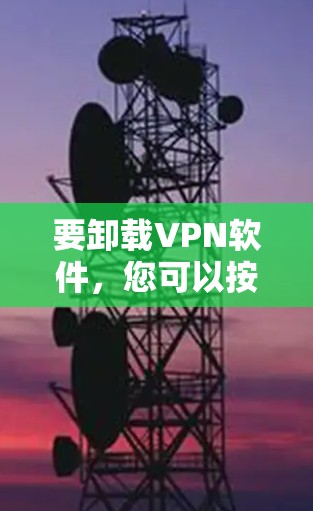 要卸载VPN软件，您可以按照以下步骤操作
