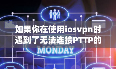 如果你在使用iosvpn时遇到了无法连接PTTP的错误，这可能是因为iosvpn版本不支持某些加密协议，或者你的设备配置不符合要求。以下是一些可能的解决办法和建议