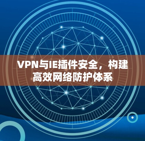 VPN与IE插件安全，构建高效网络防护体系