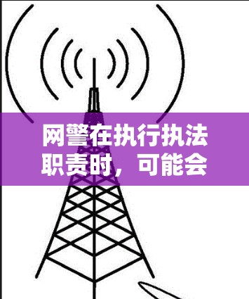 网警在执行执法职责时，可能会使用VPN来访问特定的网络资源，例如监控、监控网络活动、执行执法任务等。然而，使用VPN时需要注意以下几点