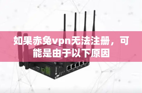如果赤兔vpn无法注册，可能是由于以下原因