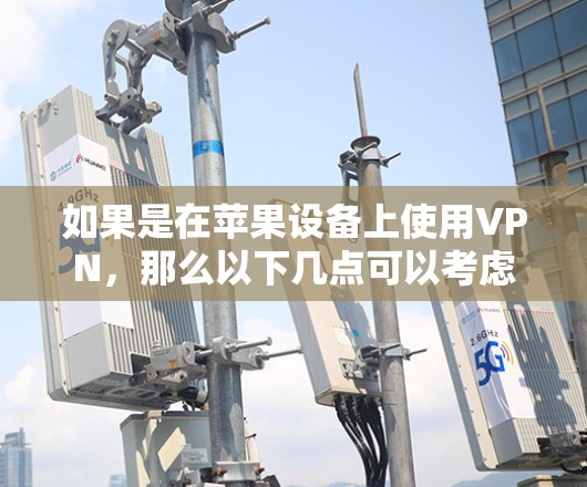 如果是在苹果设备上使用VPN，那么以下几点可以考虑