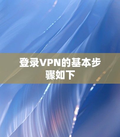 登录VPN的基本步骤如下