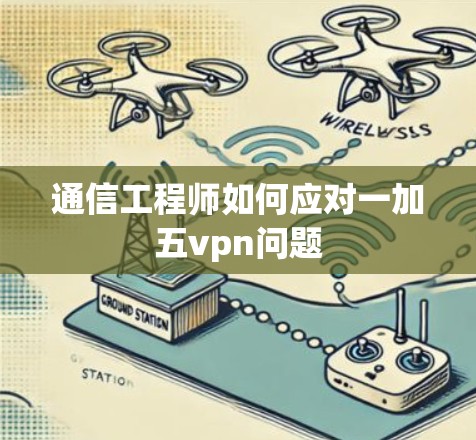 通信工程师如何应对一加五vpn问题