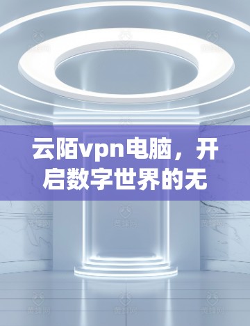 云陌vpn电脑，开启数字世界的无限可能