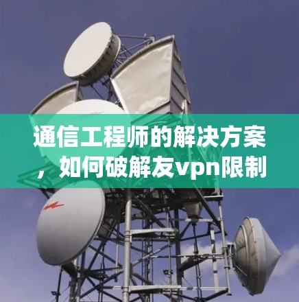 通信工程师的解决方案，如何破解友vpn限制