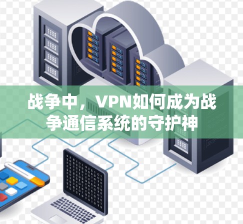 战争中，VPN如何成为战争通信系统的守护神