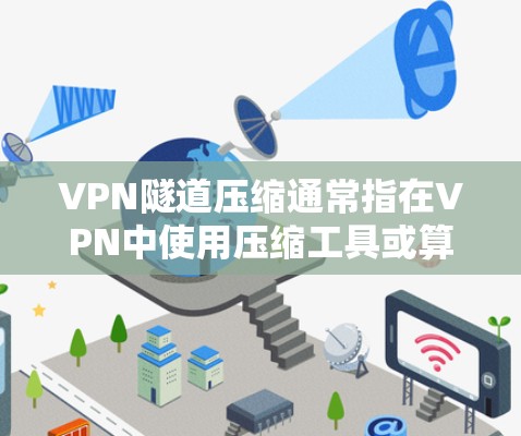 VPN隧道压缩通常指在VPN中使用压缩工具或算法来减少数据传输量，提高网络效率。以下是关于VPN隧道压缩的一些常见选项和方法