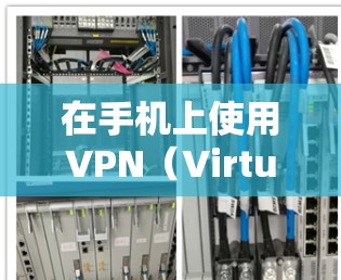 在手机上使用VPN（Virtual Private Network）可以通过以下步骤进行