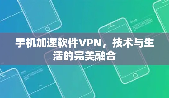 手机加速软件VPN，技术与生活的完美融合