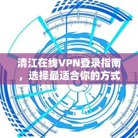 清江在线VPN登录指南，选择最适合你的方式