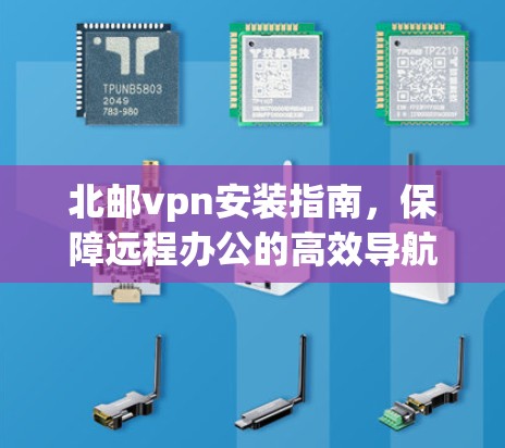 北邮vpn安装指南，保障远程办公的高效导航