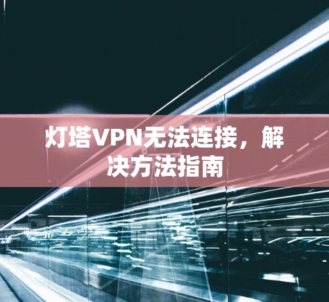 灯塔VPN无法连接，解决方法指南