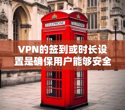 VPN的签到或时长设置是确保用户能够安全使用其网络服务的关键配置。以下是对VPN时长设置的详细说明