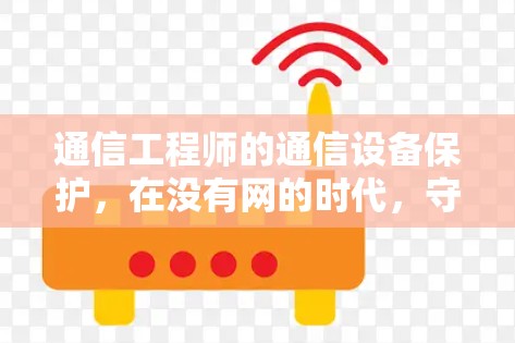 通信工程师的通信设备保护，在没有网的时代，守护隐私的秘钥