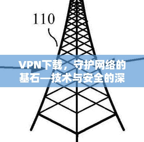 VPN下载，守护网络的基石—技术与安全的深度融合