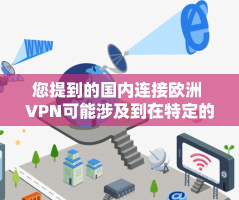 您提到的国内连接欧洲 VPN可能涉及到在特定的国家或地区使用国内VPN服务来访问欧洲的VPN内容。以下是一些可能的解释和建议