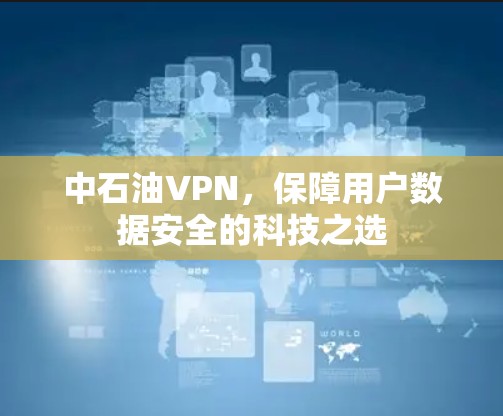 中石油VPN，保障用户数据安全的科技之选