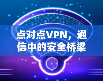 点对点VPN，通信中的安全桥梁