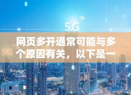 网页多开通常可能与多个原因有关，以下是一些常见原因及解决方法