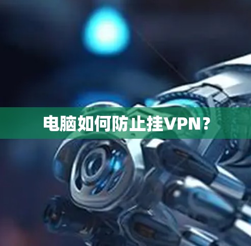 电脑如何防止挂VPN？