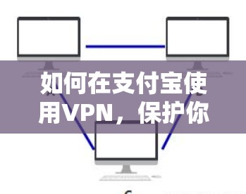 如何在支付宝使用VPN，保护你的支付安全