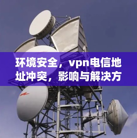 环境安全，vpn电信地址冲突，影响与解决方案