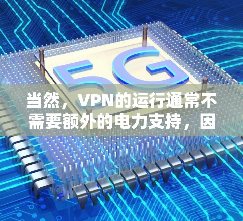 当然，VPN的运行通常不需要额外的电力支持，因为它们主要依赖于无线网络连接，而不是直接从电池供电。然而，以下几种情况可能会影响 VPN 的运行