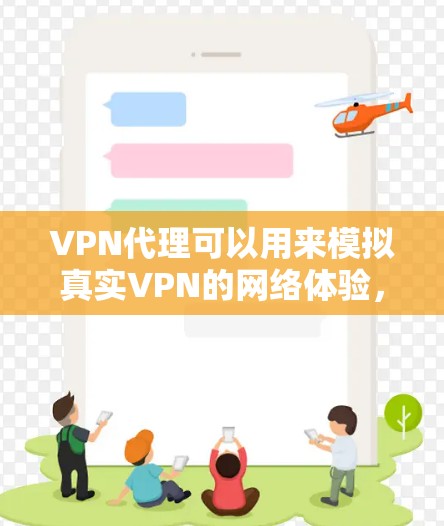 VPN代理可以用来模拟真实VPN的网络体验，方便用户进行测试或练习。以下是一些常见的问题和注意事项