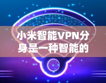 小米智能VPN分身是一种智能的、动态的VPN连接分身机制，旨在保护用户免受攻击者同时攻击多个VPN的威胁。以下是更详细的解释