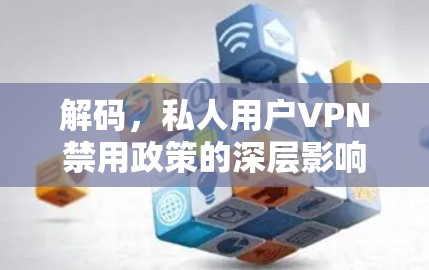 解码，私人用户VPN禁用政策的深层影响