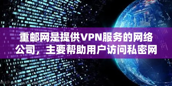 重邮网是提供VPN服务的网络公司，主要帮助用户访问私密网络、加密通信和共享资源。以下是关于如何使用和配置重邮网VPN服务的详细步骤
